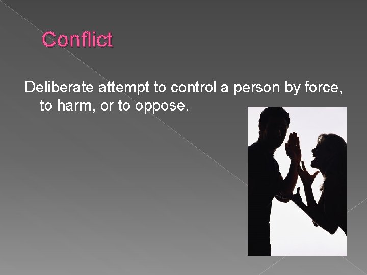 Conflict Deliberate attempt to control a person by force, to harm, or to oppose.