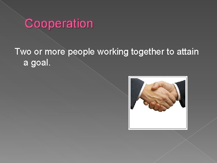 Cooperation Two or more people working together to attain a goal. 