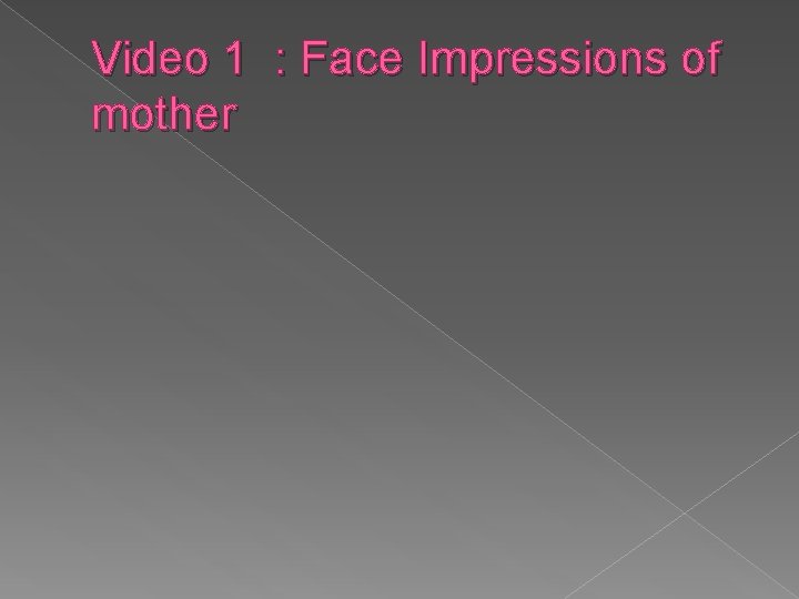 Video 1 : Face Impressions of mother 