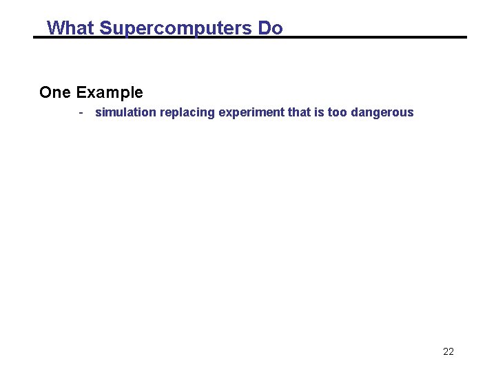 What Supercomputers Do One Example - simulation replacing experiment that is too dangerous 22 What Supercomputers Do One Example - simulation replacing experiment that is too dangerous 22