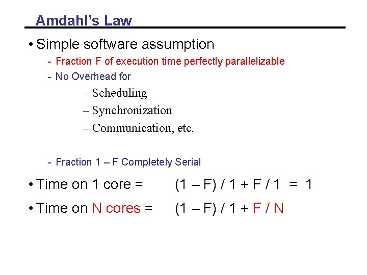 Amdahl’s Law • Simple software assumption - Fraction F of execution time perfectly parallelizable Amdahl’s Law • Simple software assumption - Fraction F of execution time perfectly parallelizable