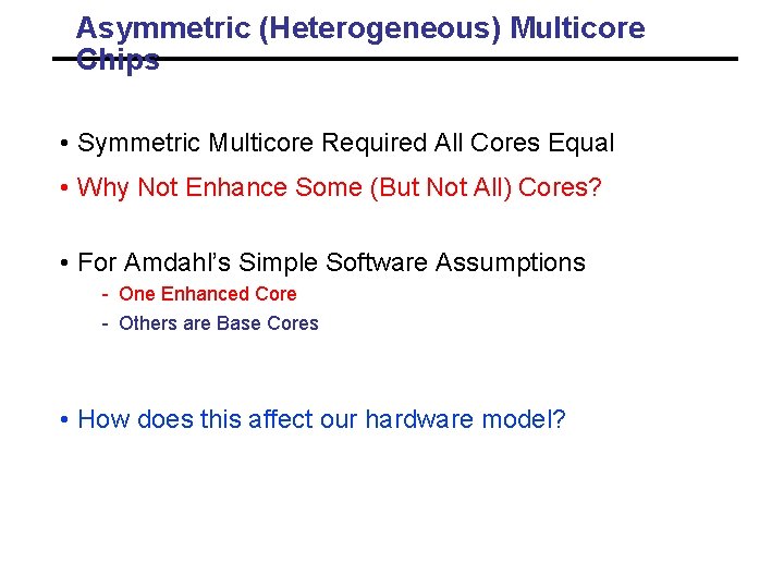 Asymmetric (Heterogeneous) Multicore Chips • Symmetric Multicore Required All Cores Equal • Why Not Asymmetric (Heterogeneous) Multicore Chips • Symmetric Multicore Required All Cores Equal • Why Not