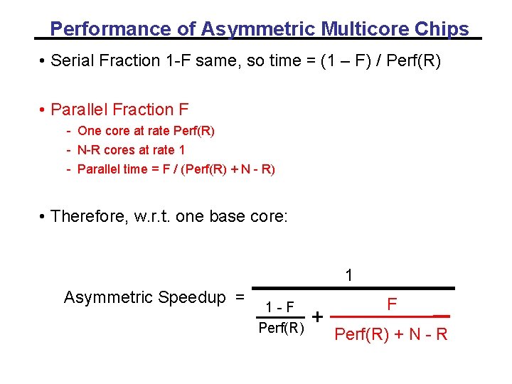 Performance of Asymmetric Multicore Chips • Serial Fraction 1 -F same, so time = Performance of Asymmetric Multicore Chips • Serial Fraction 1 -F same, so time =