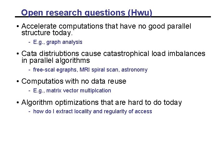 Open research questions (Hwu) • Accelerate computations that have no good parallel structure today. Open research questions (Hwu) • Accelerate computations that have no good parallel structure today.