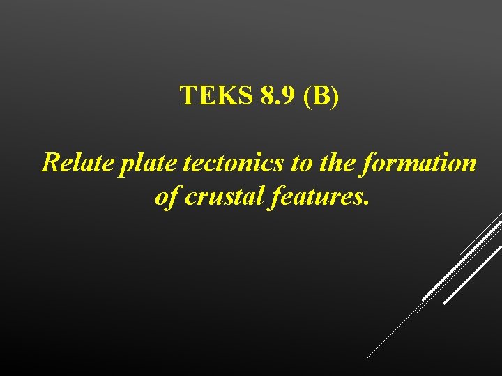 TEKS 8. 9 (B) Relate plate tectonics to the formation of crustal features. 