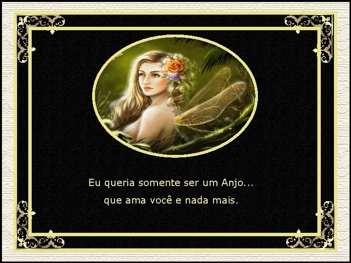 Eu queria somente ser um Anjo. . . que ama você e nada mais.