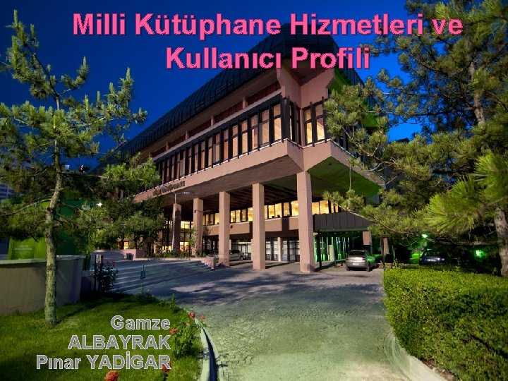 Milli Kütüphane Hizmetleri ve Kullanıcı Profili Gamze ALBAYRAK Pınar YADİGAR 