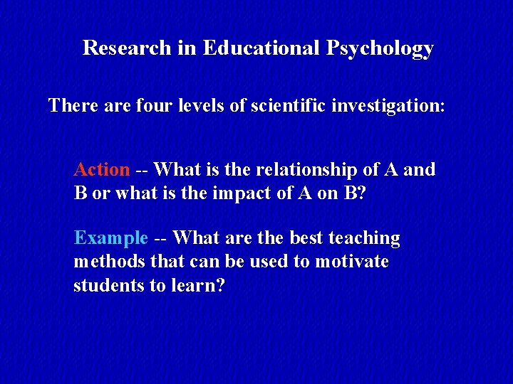 Research in Educational Psychology There are four levels of scientific investigation: Action -- What