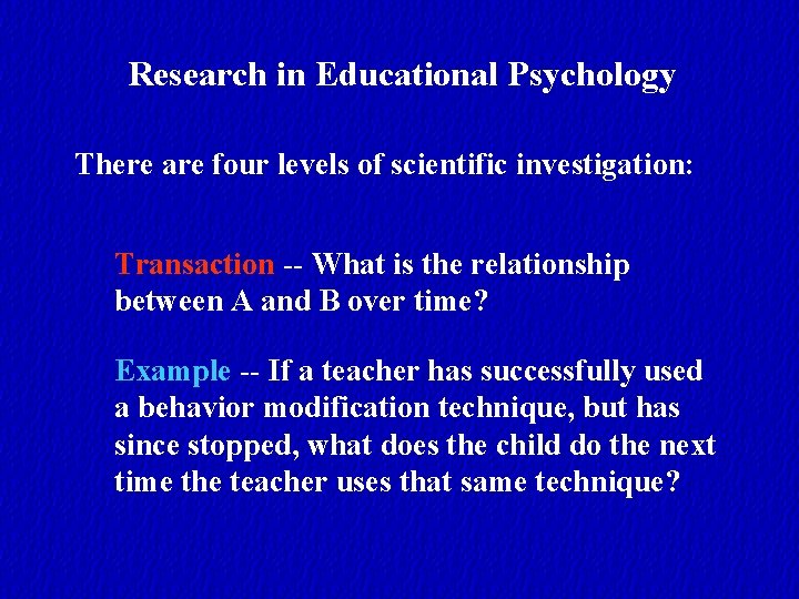 Research in Educational Psychology There are four levels of scientific investigation: Transaction -- What