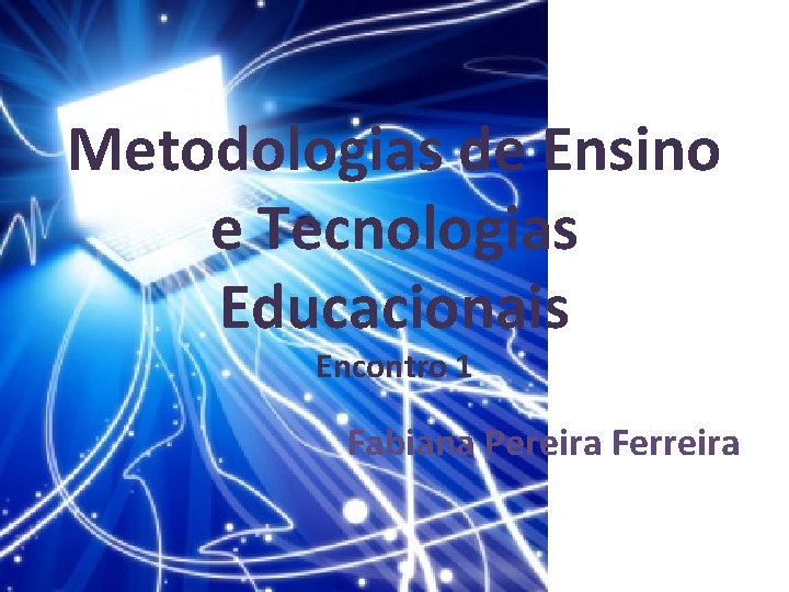 Metodologias de Ensino e Tecnologias Educacionais Encontro 1 Fabiana Pereira Ferreira 