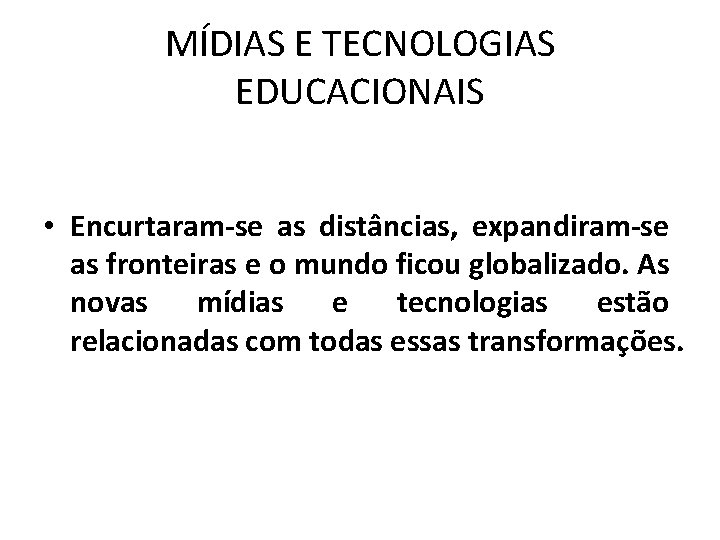 MÍDIAS E TECNOLOGIAS EDUCACIONAIS • Encurtaram-se as distâncias, expandiram-se as fronteiras e o mundo