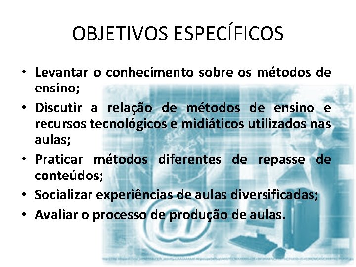 OBJETIVOS ESPECÍFICOS • Levantar o conhecimento sobre os métodos de ensino; • Discutir a