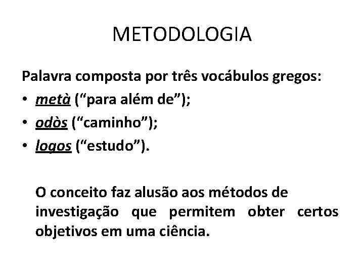 METODOLOGIA Palavra composta por três vocábulos gregos: • metà (“para além de”); • odòs