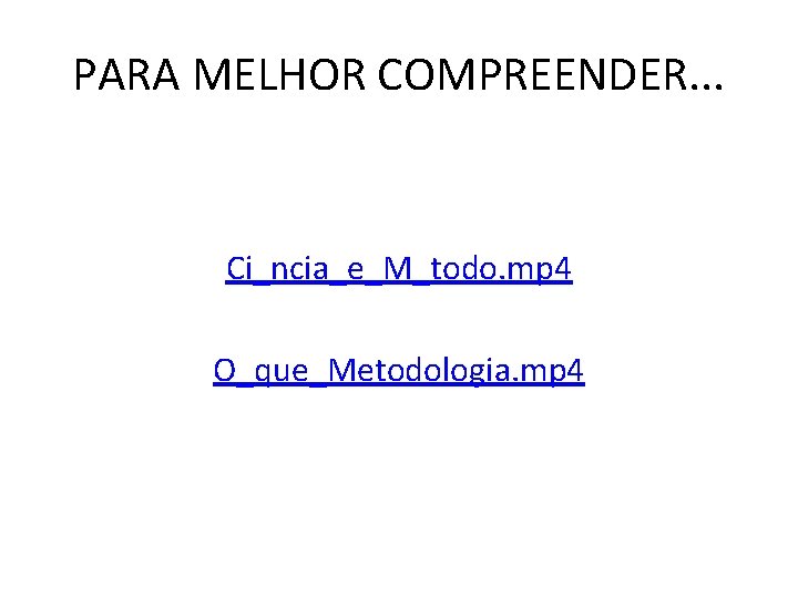 PARA MELHOR COMPREENDER. . . Ci_ncia_e_M_todo. mp 4 O_que_Metodologia. mp 4 