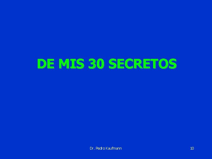 DE MIS 30 SECRETOS Dr. Pedro Kaufmann 10 