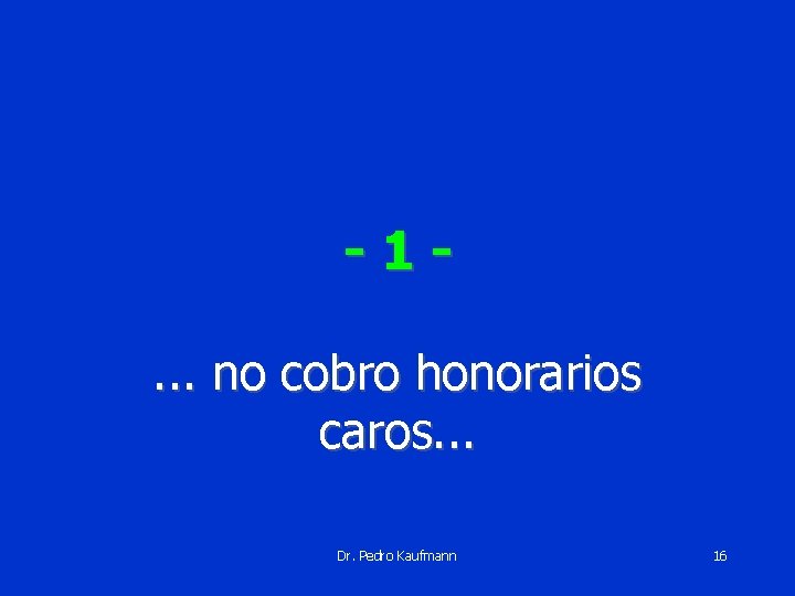 -1. . . no cobro honorarios caros. . . Dr. Pedro Kaufmann 16 