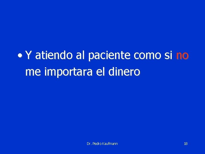  • Y atiendo al paciente como si no me importara el dinero Dr.