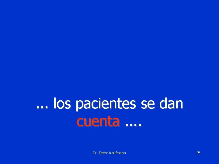 . . . los pacientes se dan cuenta. . Dr. Pedro Kaufmann 25 