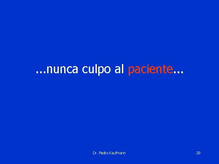 . . . nunca culpo al paciente. . . Dr. Pedro Kaufmann 29 