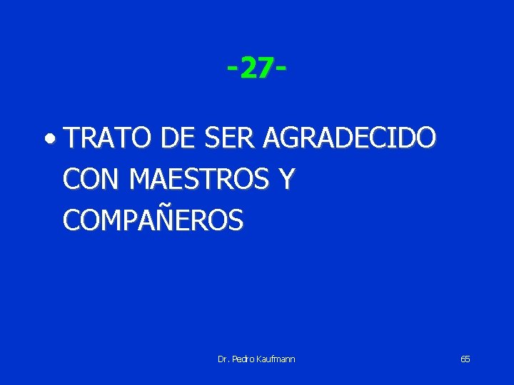 -27 - • TRATO DE SER AGRADECIDO CON MAESTROS Y COMPAÑEROS Dr. Pedro Kaufmann