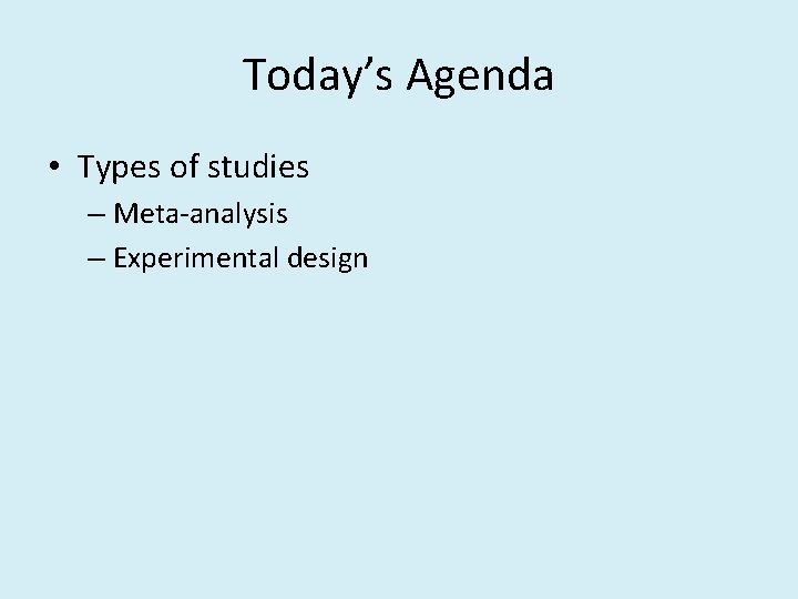 Today’s Agenda • Types of studies – Meta-analysis – Experimental design 