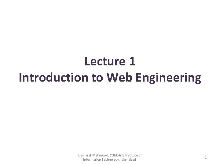 Lecture 1 Introduction to Web Engineering Basharat Mahmood, COMSATS Institute of Information Technology, Islamabad.