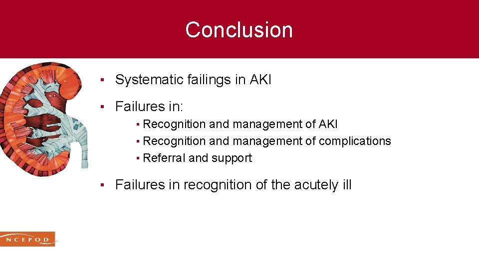 Conclusion ▪ Systematic failings in AKI ▪ Failures in: ▪ Recognition and management of