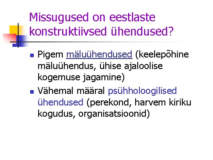 Missugused on eestlaste konstruktiivsed ühendused? n n Pigem mäluühendused (keelepõhine mäluühendus, ühise ajaloolise kogemuse