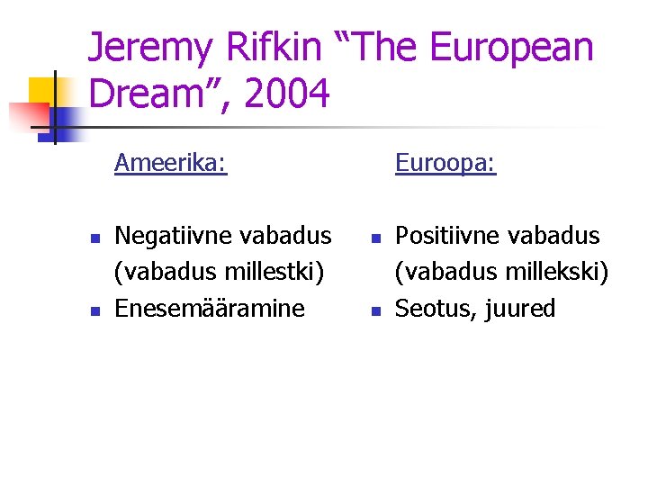 Jeremy Rifkin “The European Dream”, 2004 Ameerika: n n Negatiivne vabadus (vabadus millestki) Enesemääramine