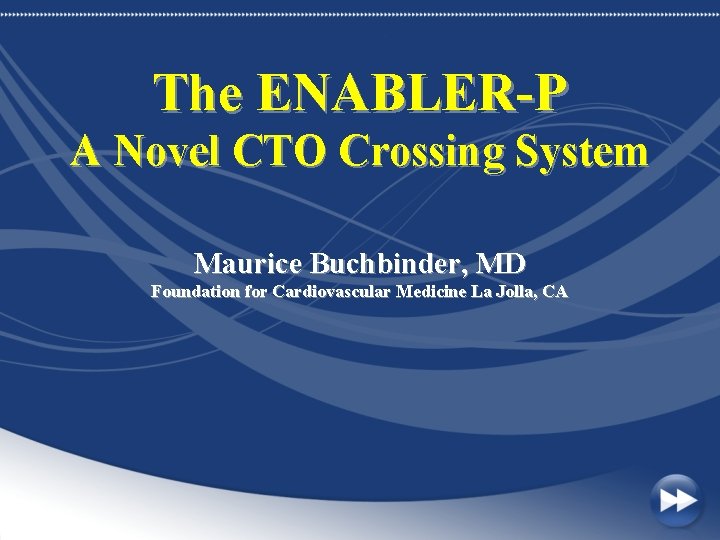 The ENABLER-P A Novel CTO Crossing System Maurice Buchbinder, MD Foundation for Cardiovascular Medicine