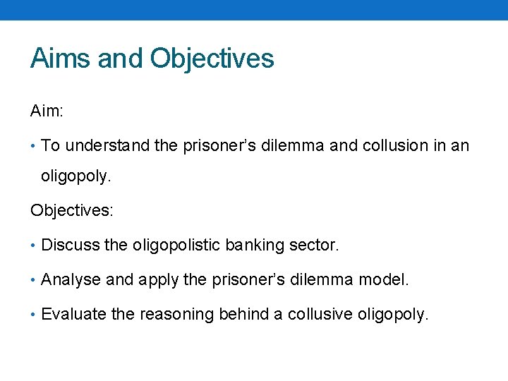 Aims and Objectives Aim: • To understand the prisoner’s dilemma and collusion in an