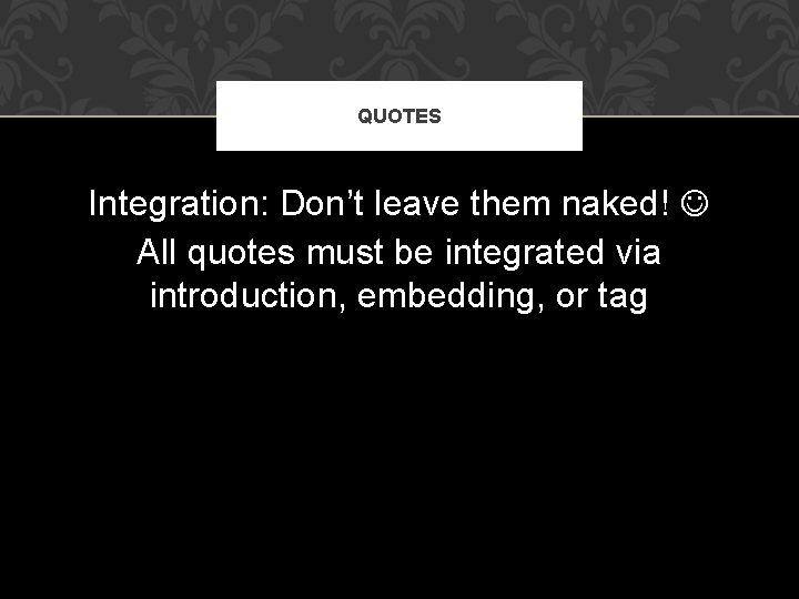 QUOTES Integration: Don’t leave them naked! All quotes must be integrated via introduction, embedding,