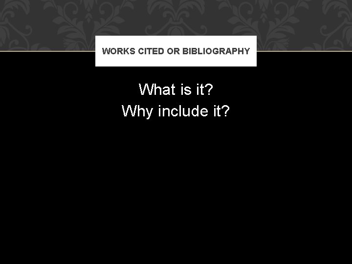 WORKS CITED OR BIBLIOGRAPHY What is it? Why include it? 