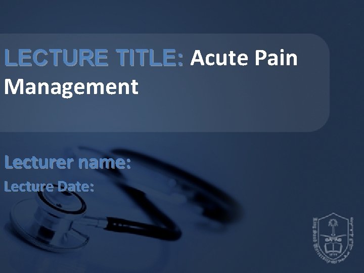 LECTURE TITLE: Acute Pain Management Lecturer name: Lecture Date: 