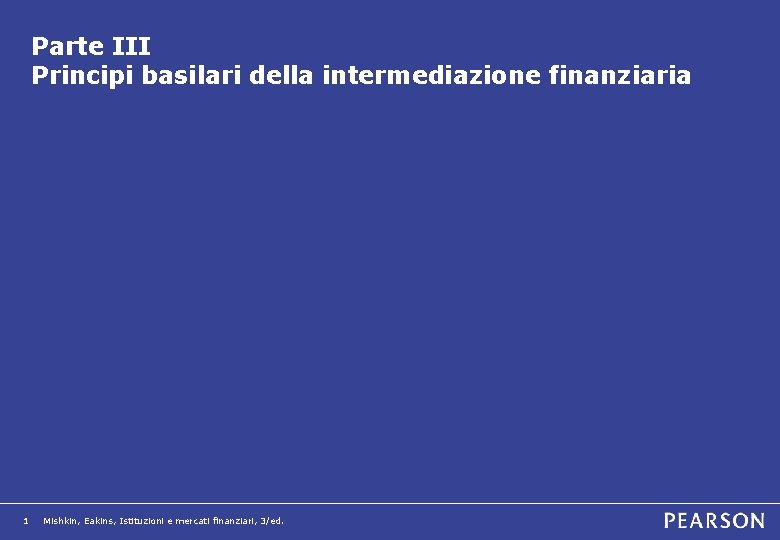 Parte III Principi basilari della intermediazione finanziaria 1 Mishkin, Eakins, Istituzioni e mercati finanziari,