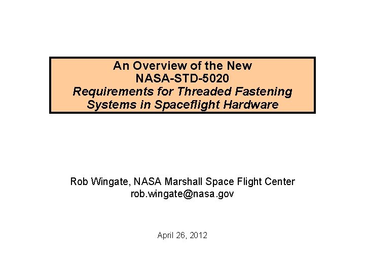 An Overview of the New NASA-STD-5020 Requirements for Threaded Fastening Systems in Spaceflight Hardware An Overview of the New NASA-STD-5020 Requirements for Threaded Fastening Systems in Spaceflight Hardware