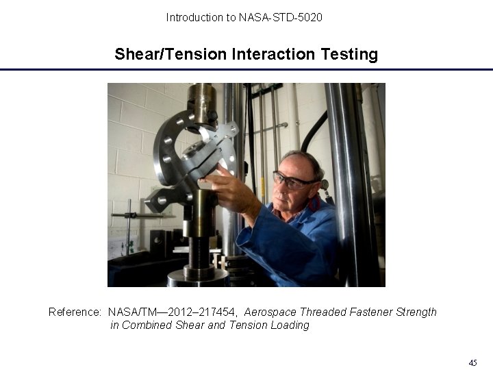 Introduction to NASA-STD-5020 Shear/Tension Interaction Testing Reference: NASA/TM— 2012– 217454, Aerospace Threaded Fastener Strength Introduction to NASA-STD-5020 Shear/Tension Interaction Testing Reference: NASA/TM— 2012– 217454, Aerospace Threaded Fastener Strength