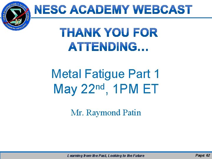 Metal Fatigue Part 1 May 22 nd, 1 PM ET Mr. Raymond Patin Learning Metal Fatigue Part 1 May 22 nd, 1 PM ET Mr. Raymond Patin Learning