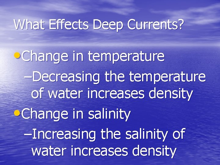What Effects Deep Currents? • Change in temperature –Decreasing the temperature of water increases