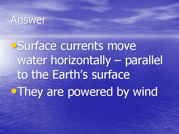 Answer • Surface currents move water horizontally – parallel to the Earth’s surface •
