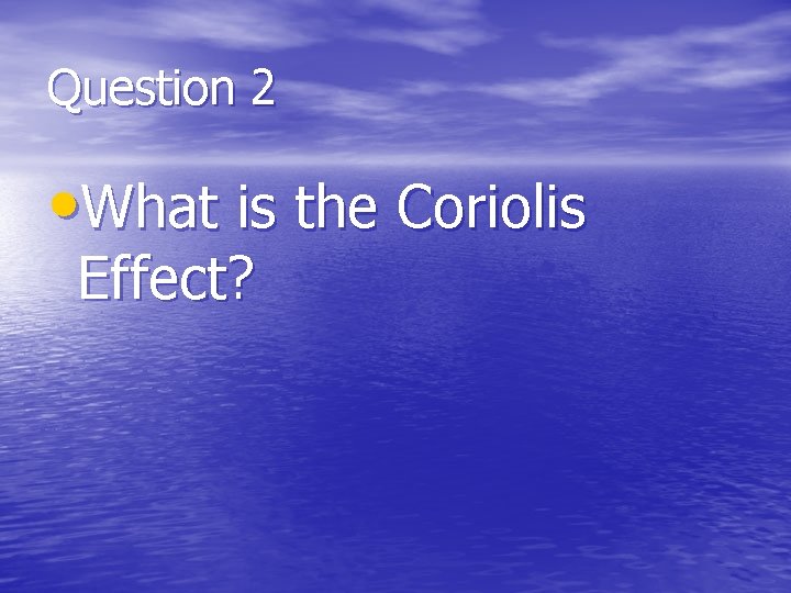 Question 2 • What is the Coriolis Effect? 