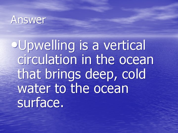 Answer • Upwelling is a vertical circulation in the ocean that brings deep, cold