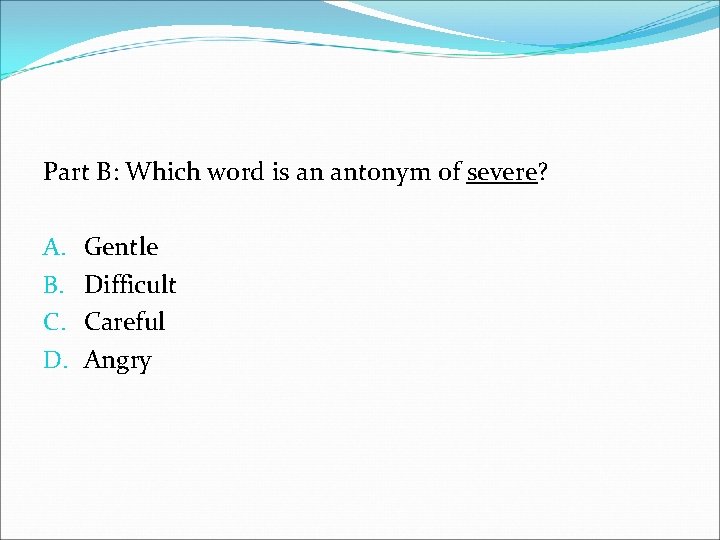 Part B: Which word is an antonym of severe? A. B. C. D. Gentle