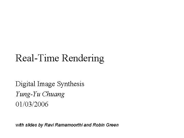 Real-Time Rendering Digital Image Synthesis Yung-Yu Chuang 01/03/2006 with slides by Ravi Ramamoorthi and