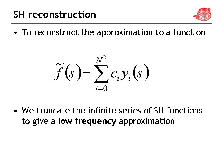 SH reconstruction • To reconstruct the approximation to a function • We truncate the