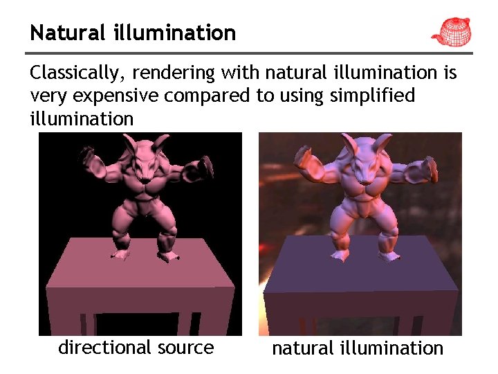 Natural illumination Classically, rendering with natural illumination is very expensive compared to using simplified