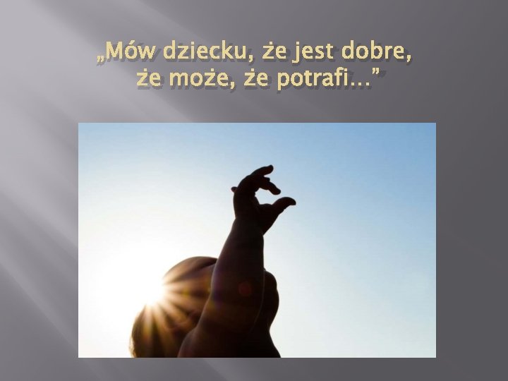 „Mów dziecku, że jest dobre, że może, że potrafi…” 