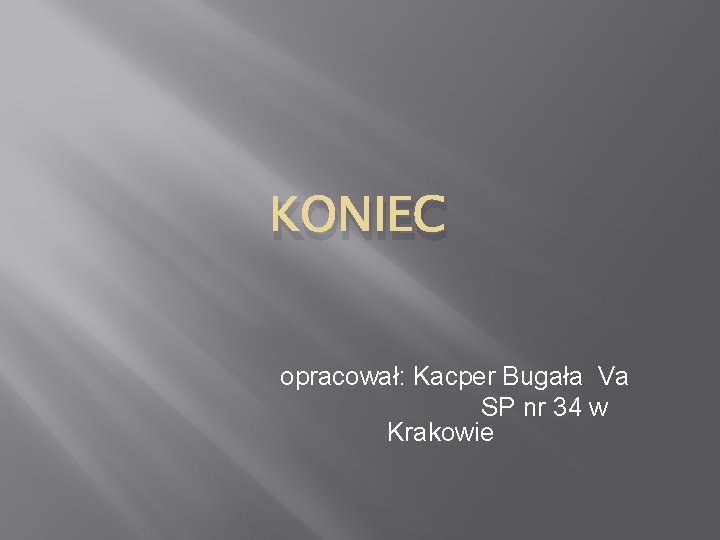 KONIEC opracował: Kacper Bugała Va SP nr 34 w Krakowie 