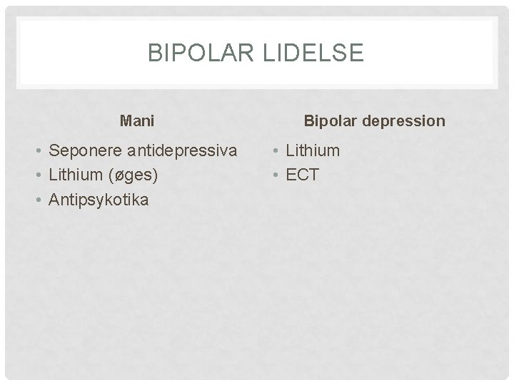 BIPOLAR LIDELSE Mani • Seponere antidepressiva • Lithium (øges) • Antipsykotika Bipolar depression •