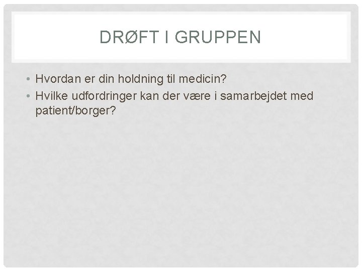 DRØFT I GRUPPEN • Hvordan er din holdning til medicin? • Hvilke udfordringer kan